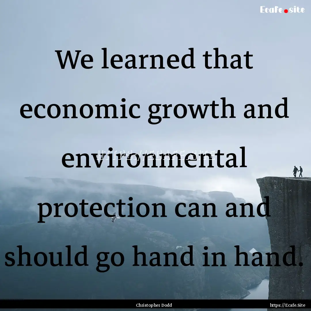 We learned that economic growth and environmental.... : Quote by Christopher Dodd