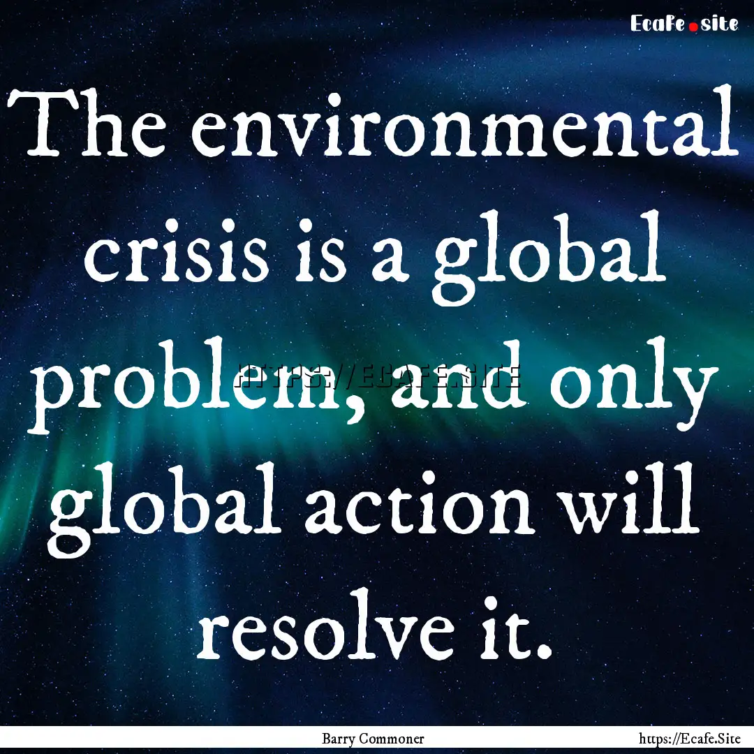 The environmental crisis is a global problem,.... : Quote by Barry Commoner