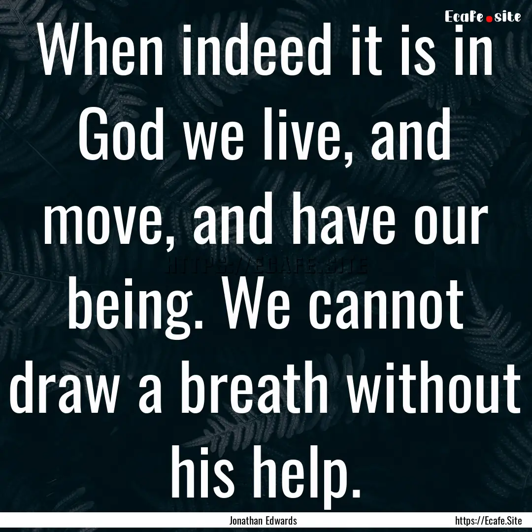 When indeed it is in God we live, and move,.... : Quote by Jonathan Edwards