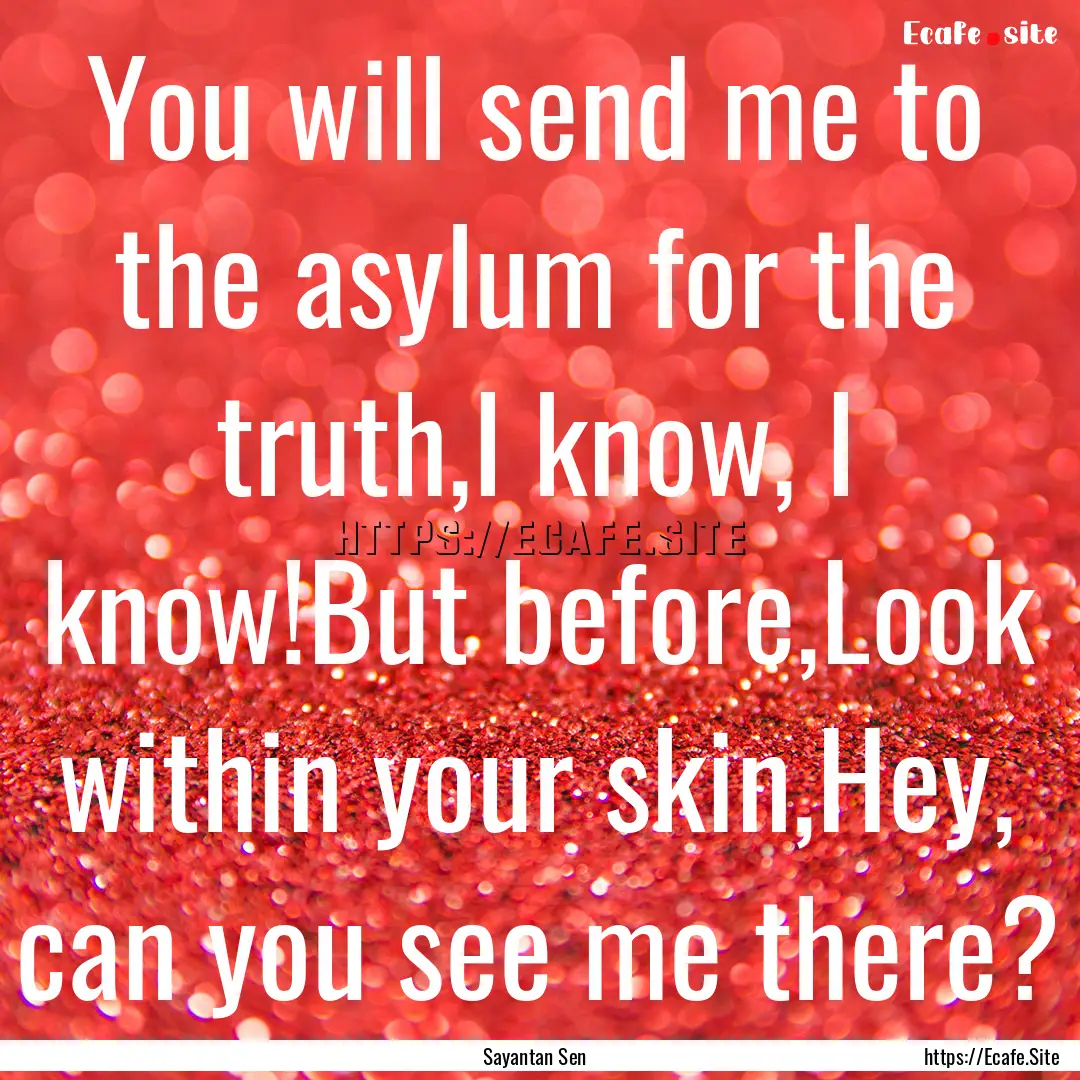 You will send me to the asylum for the truth,I.... : Quote by Sayantan Sen