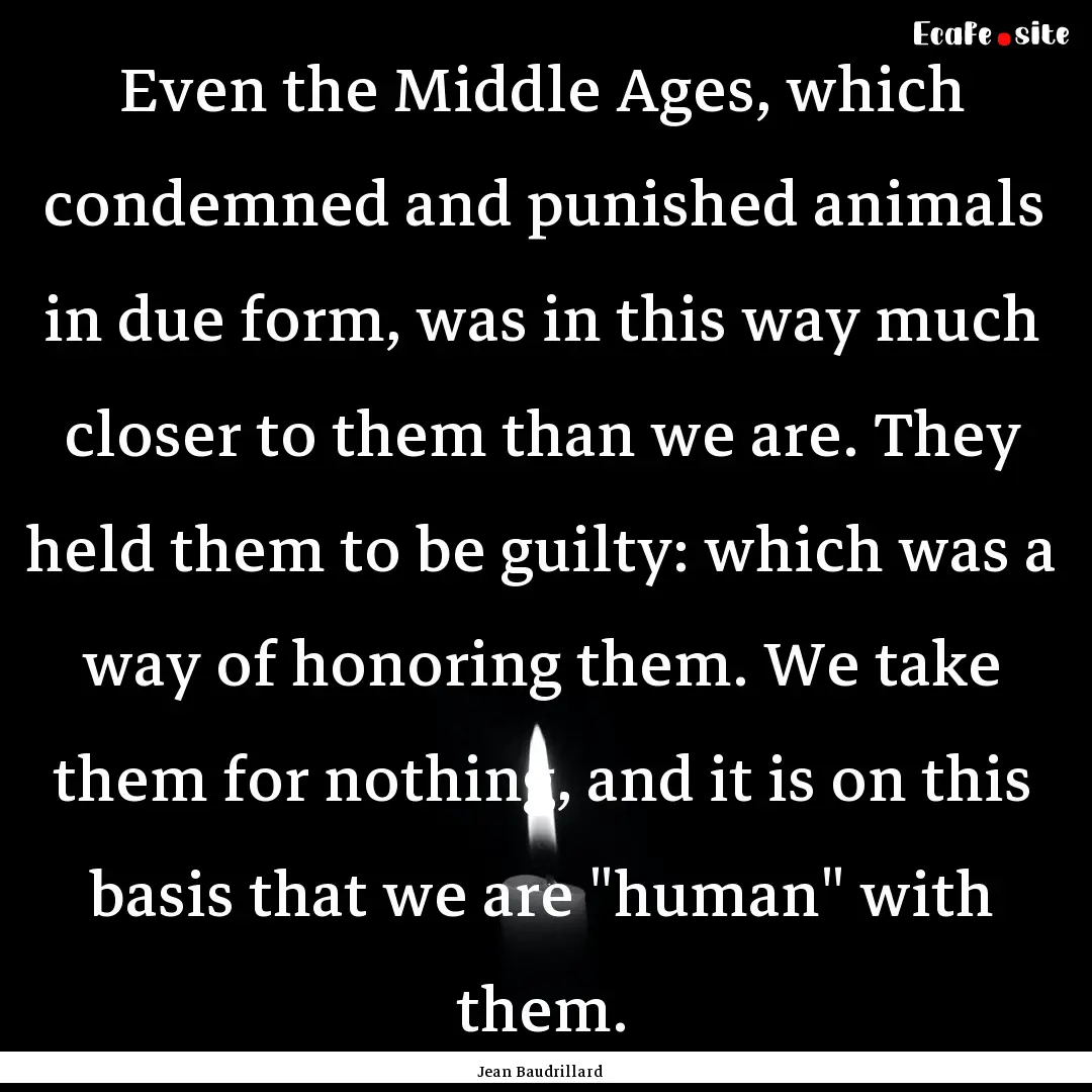 Even the Middle Ages, which condemned and.... : Quote by Jean Baudrillard