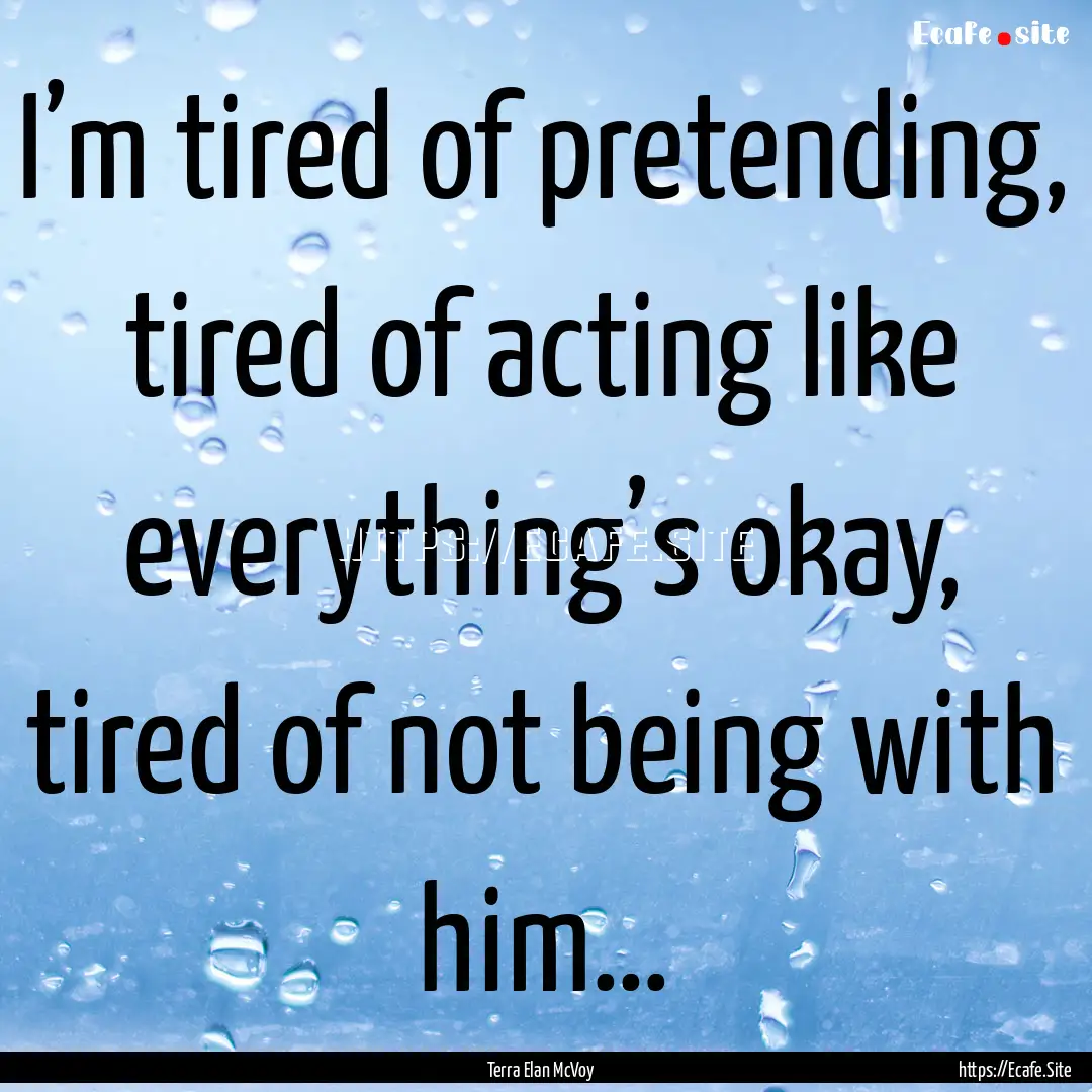 I’m tired of pretending, tired of acting.... : Quote by Terra Elan McVoy