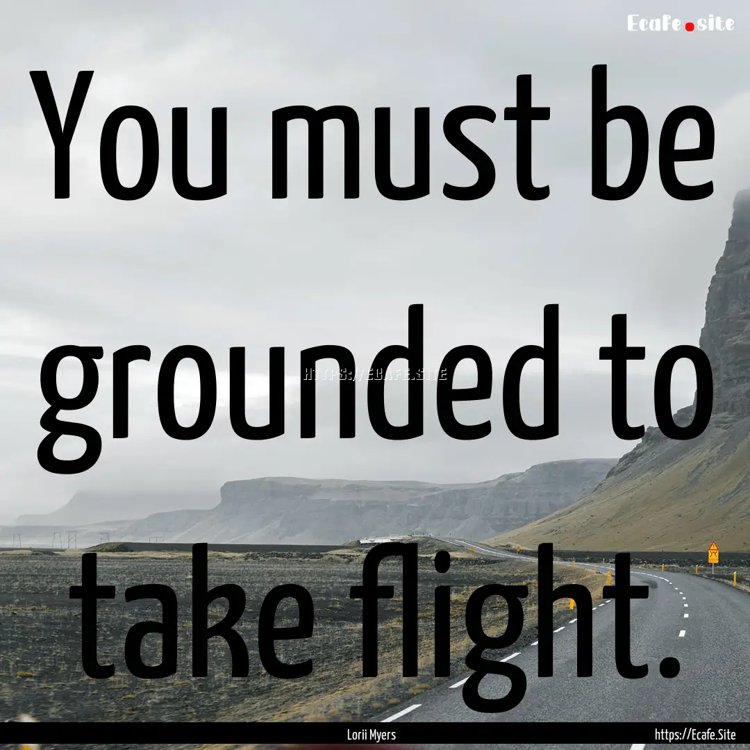 You must be grounded to take flight. : Quote by Lorii Myers