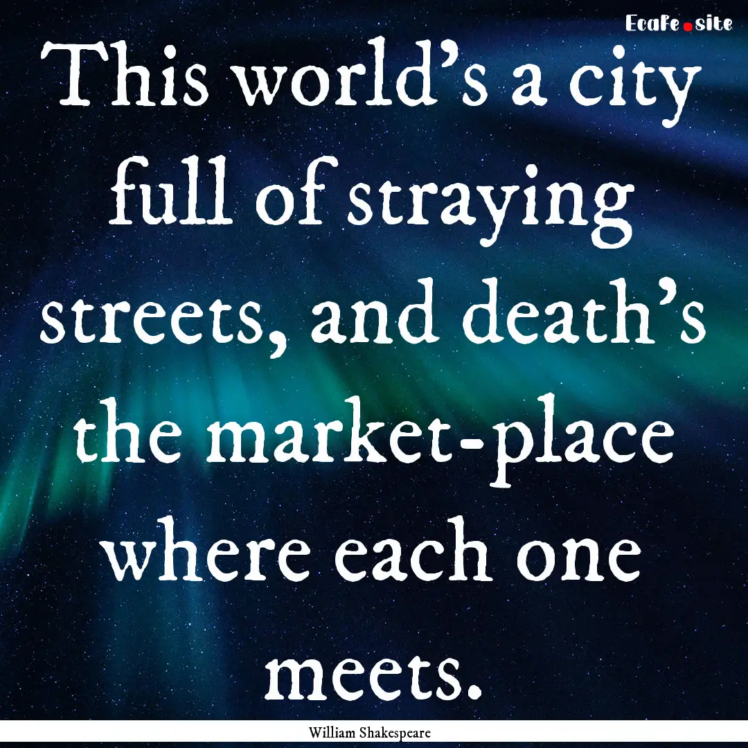 This world's a city full of straying streets,.... : Quote by William Shakespeare