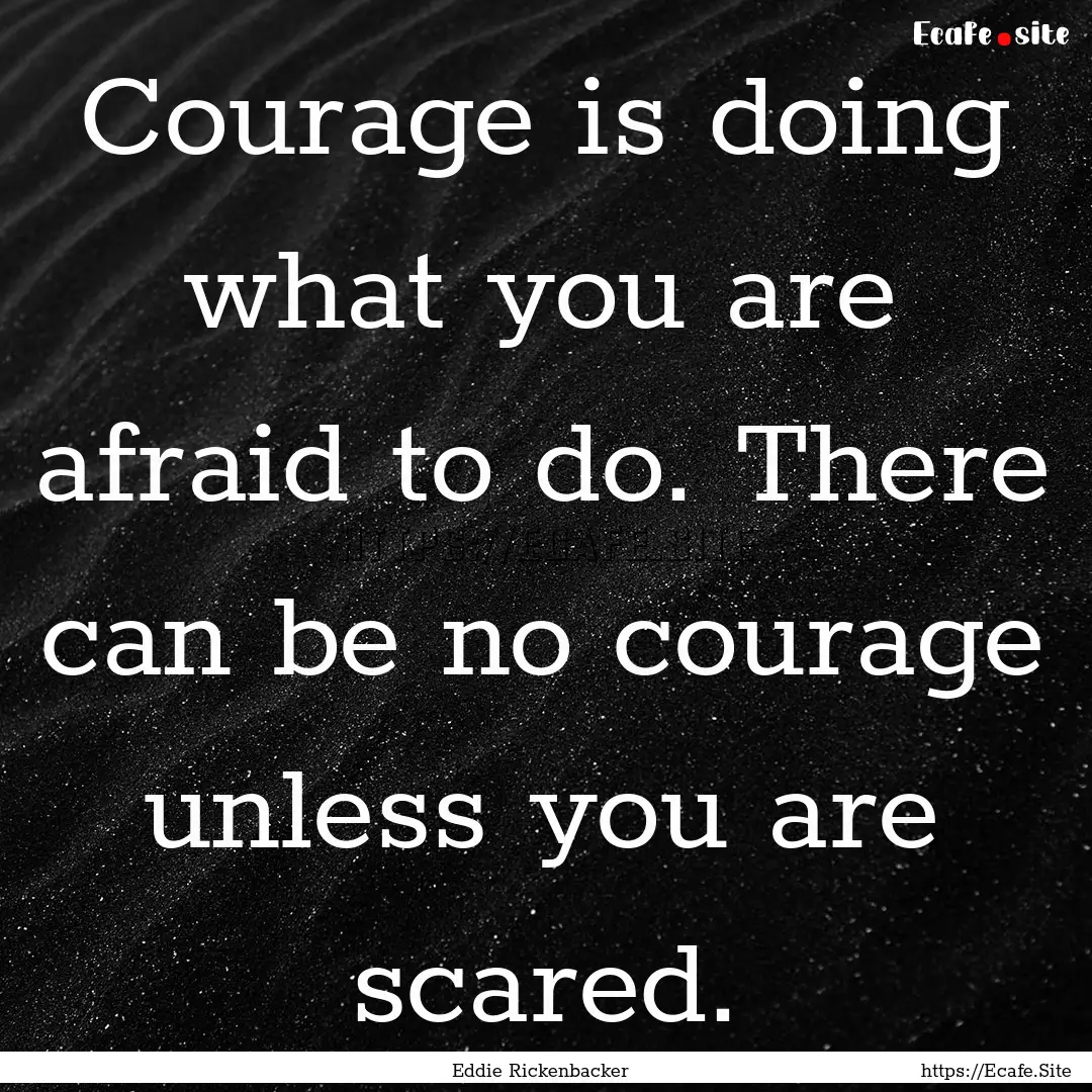 Courage is doing what you are afraid to do..... : Quote by Eddie Rickenbacker