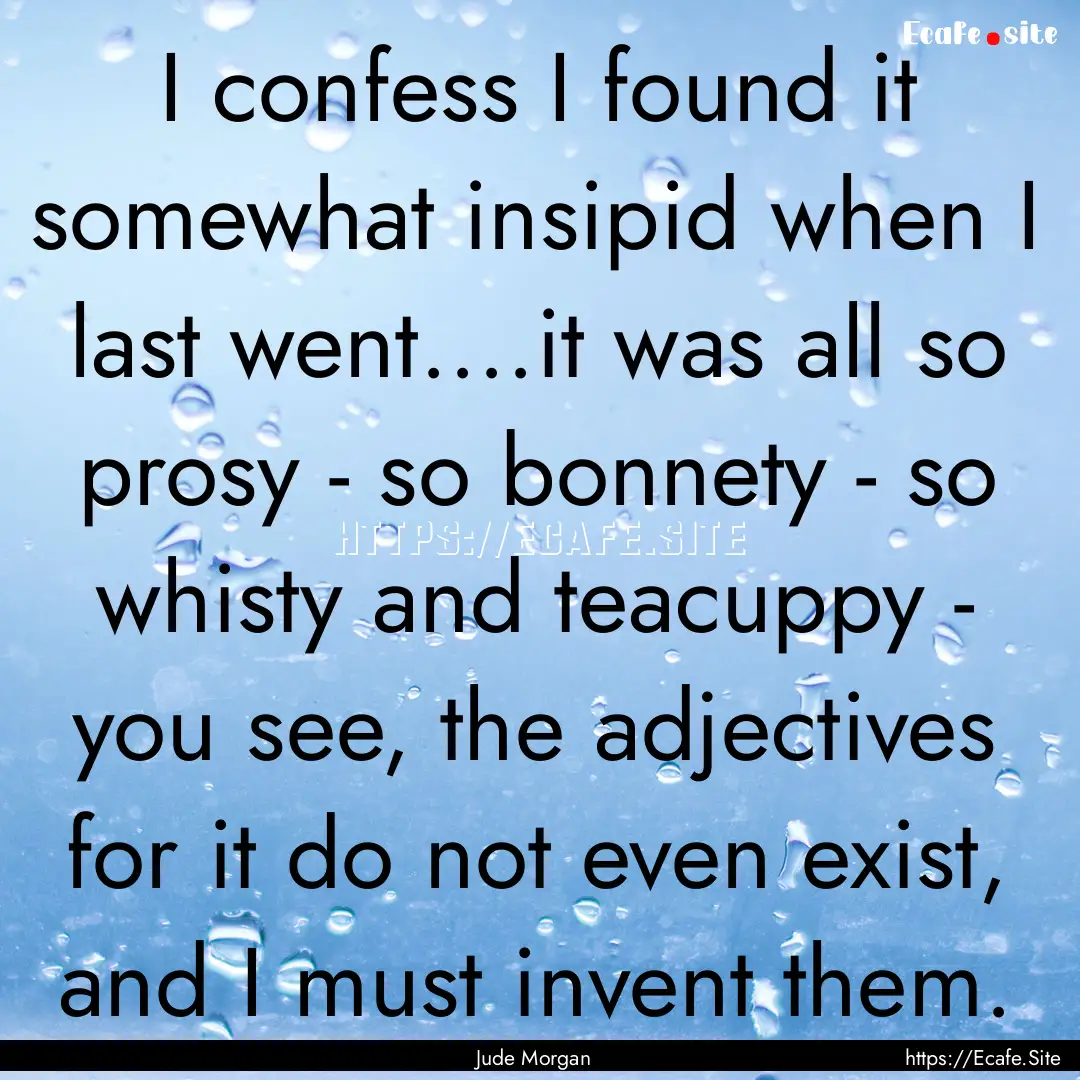 I confess I found it somewhat insipid when.... : Quote by Jude Morgan