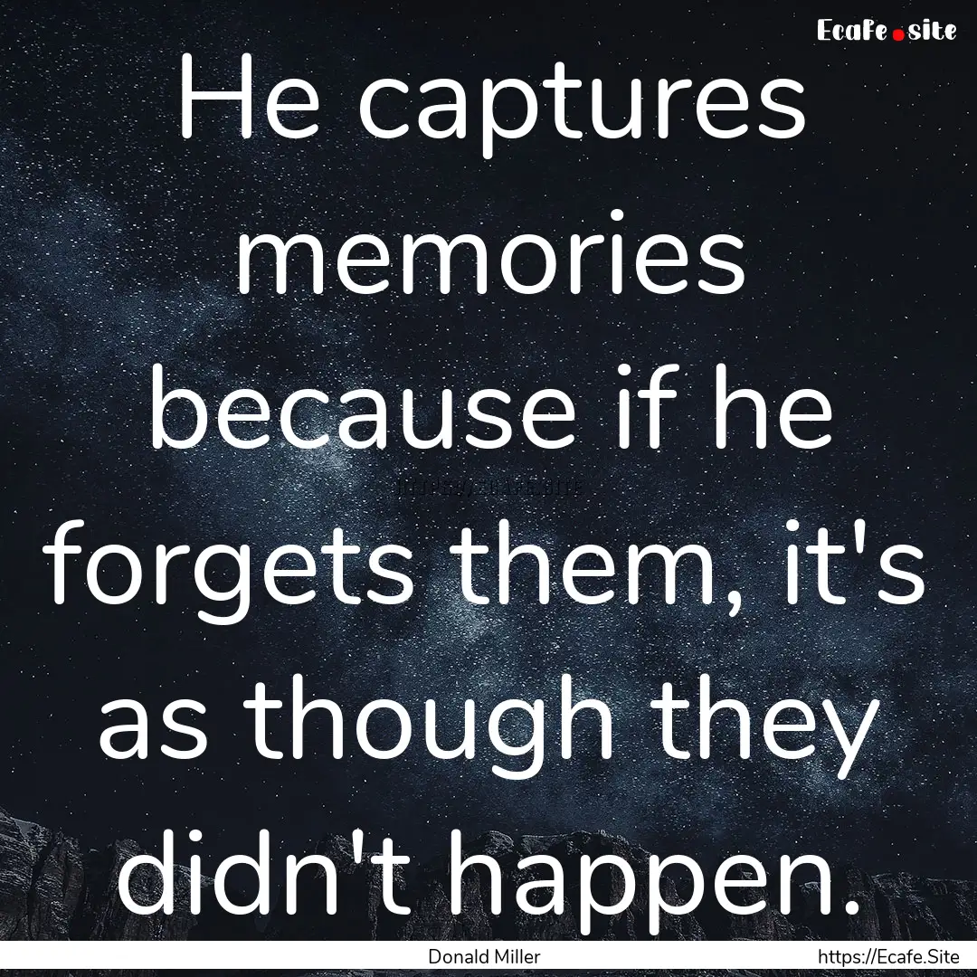 He captures memories because if he forgets.... : Quote by Donald Miller