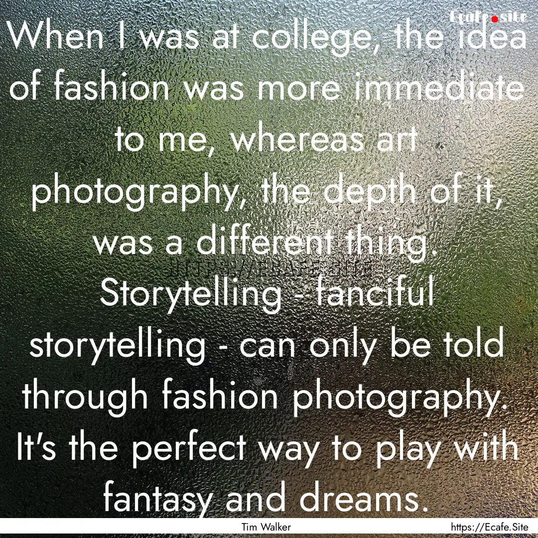 When I was at college, the idea of fashion.... : Quote by Tim Walker