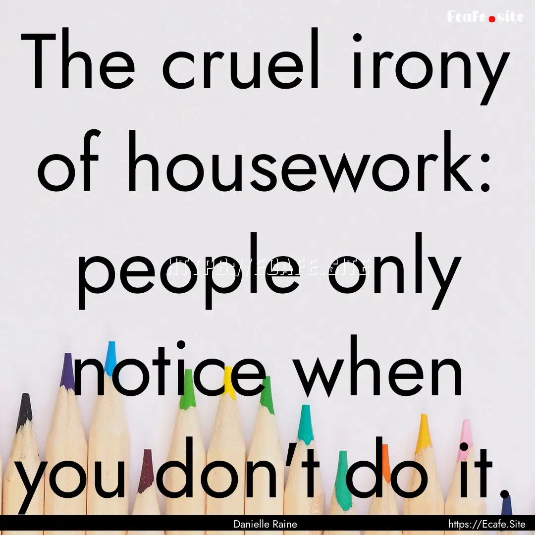 The cruel irony of housework: people only.... : Quote by Danielle Raine