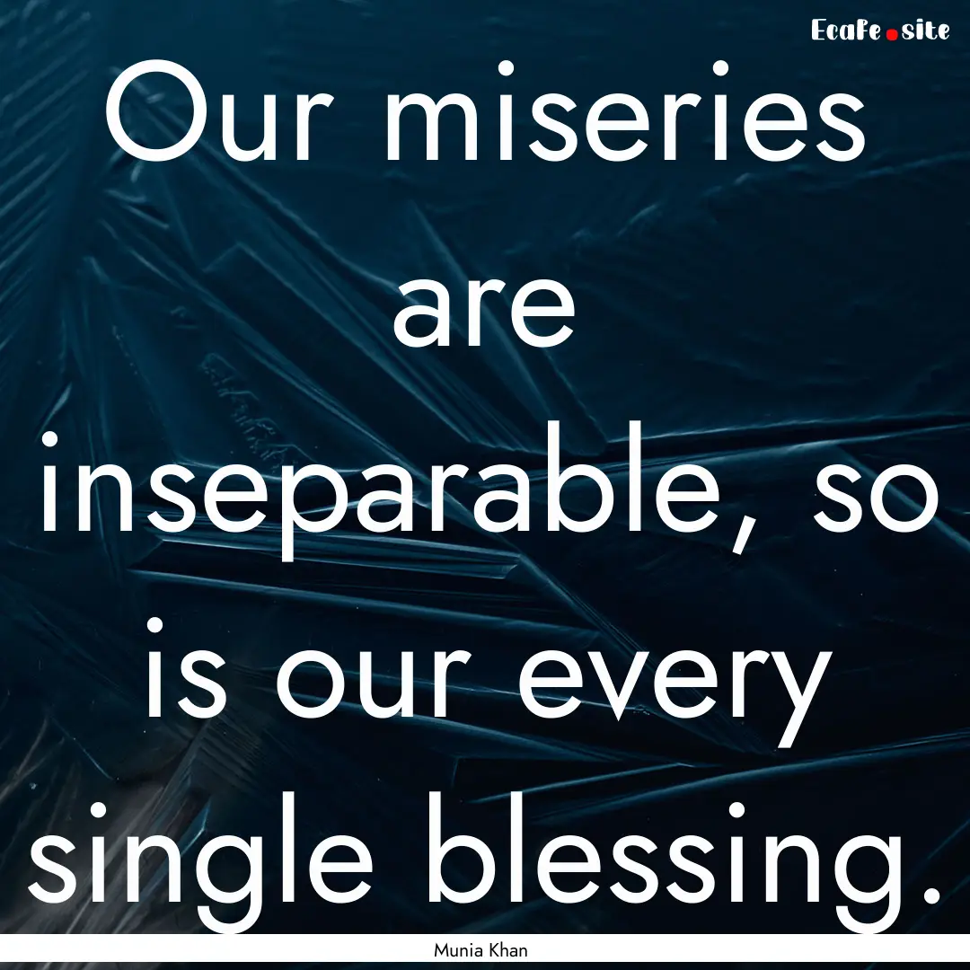 Our miseries are inseparable, so is our every.... : Quote by Munia Khan