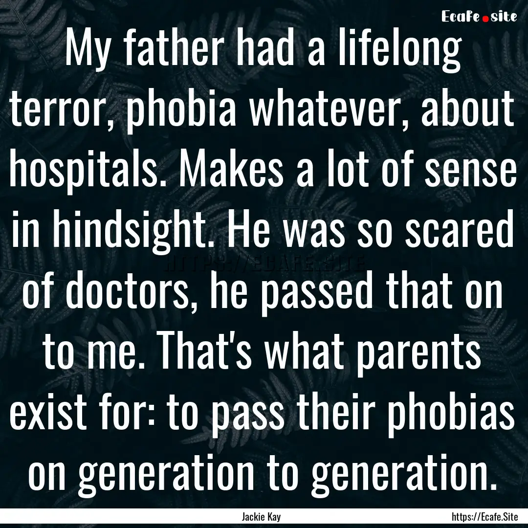 My father had a lifelong terror, phobia whatever,.... : Quote by Jackie Kay