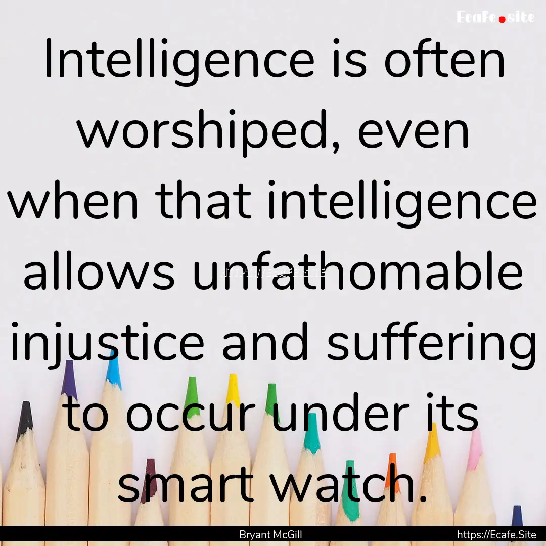 Intelligence is often worshiped, even when.... : Quote by Bryant McGill