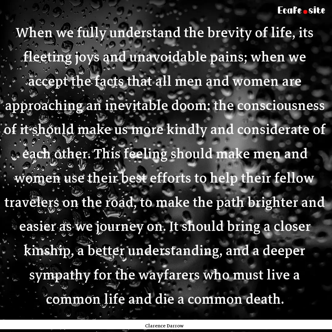 When we fully understand the brevity of life,.... : Quote by Clarence Darrow