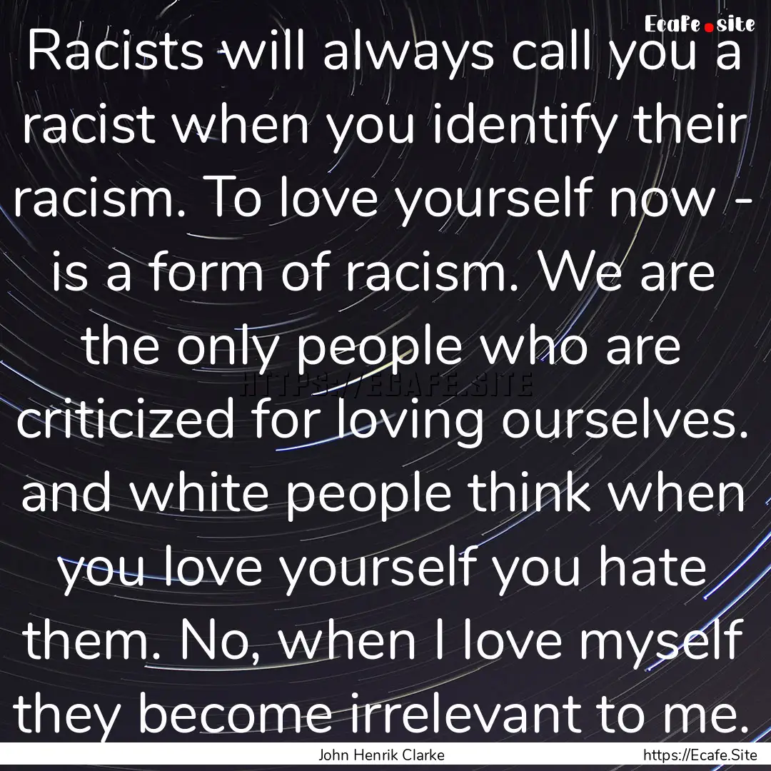 Racists will always call you a racist when.... : Quote by John Henrik Clarke