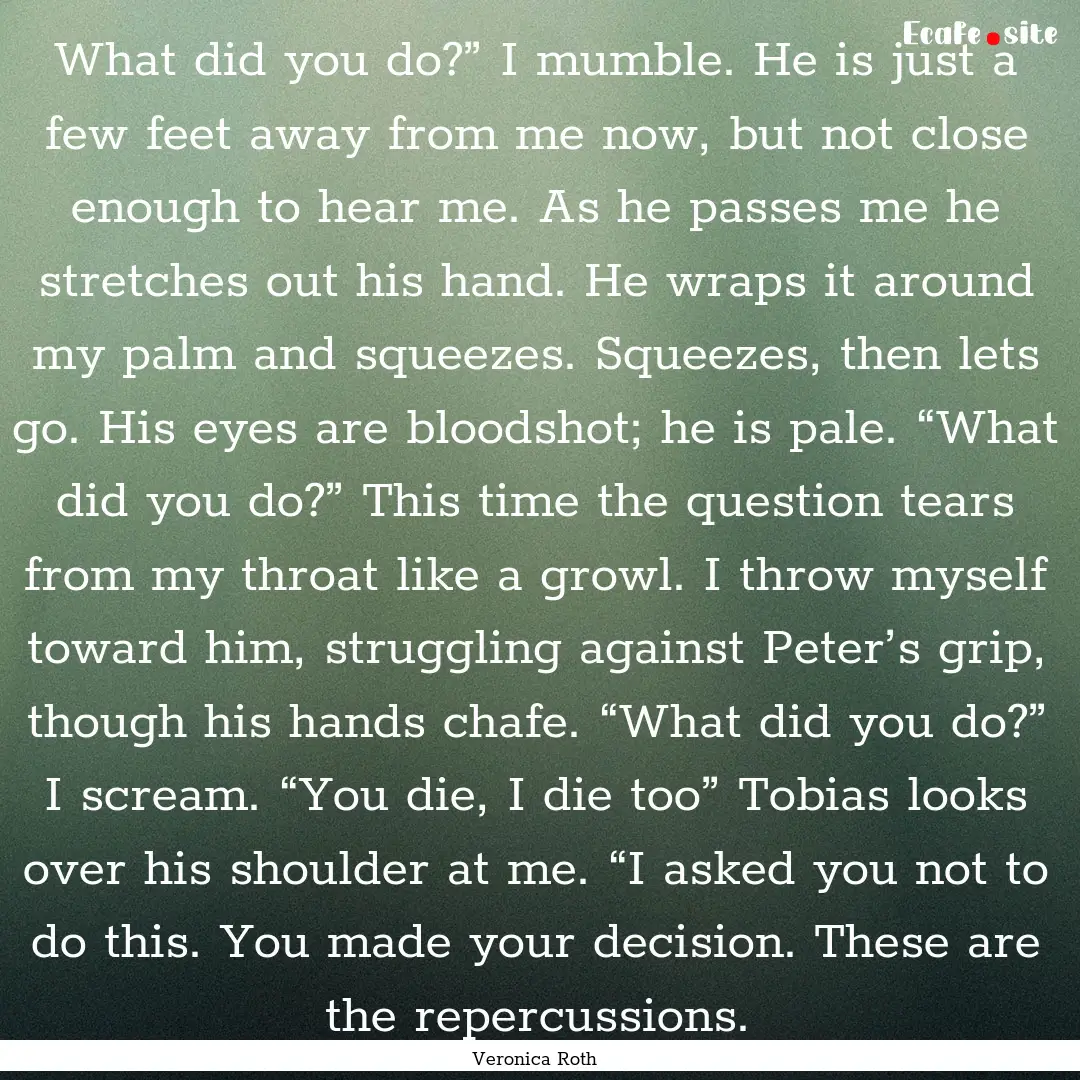 What did you do?” I mumble. He is just.... : Quote by Veronica Roth