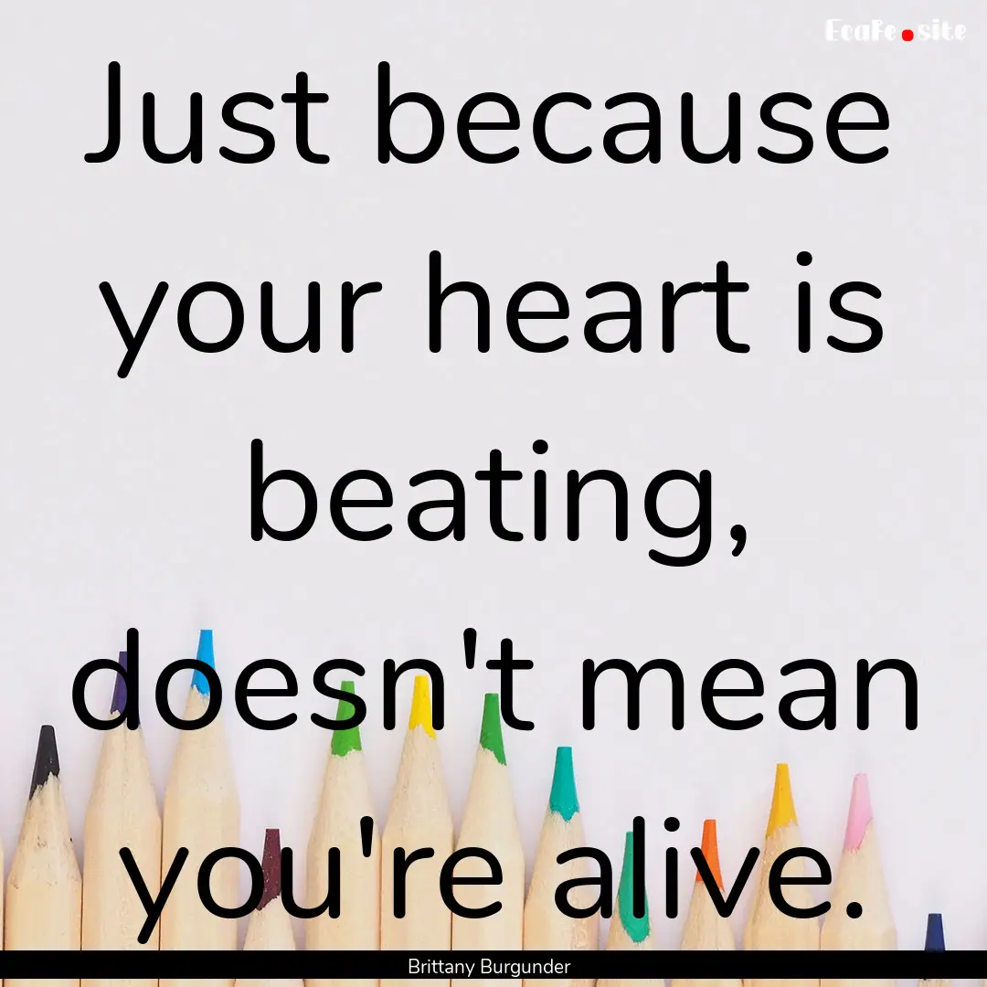 Just because your heart is beating, doesn't.... : Quote by Brittany Burgunder