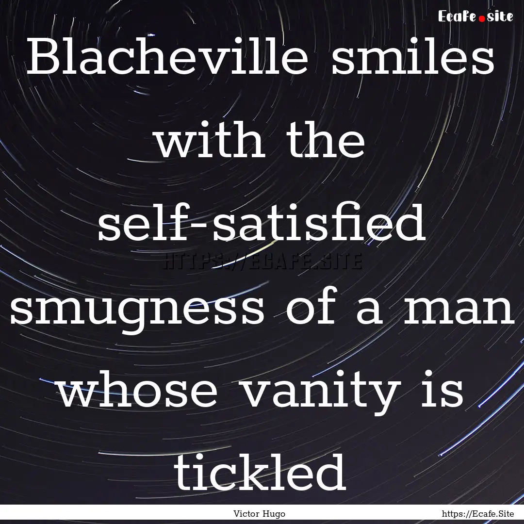 Blacheville smiles with the self-satisfied.... : Quote by Victor Hugo