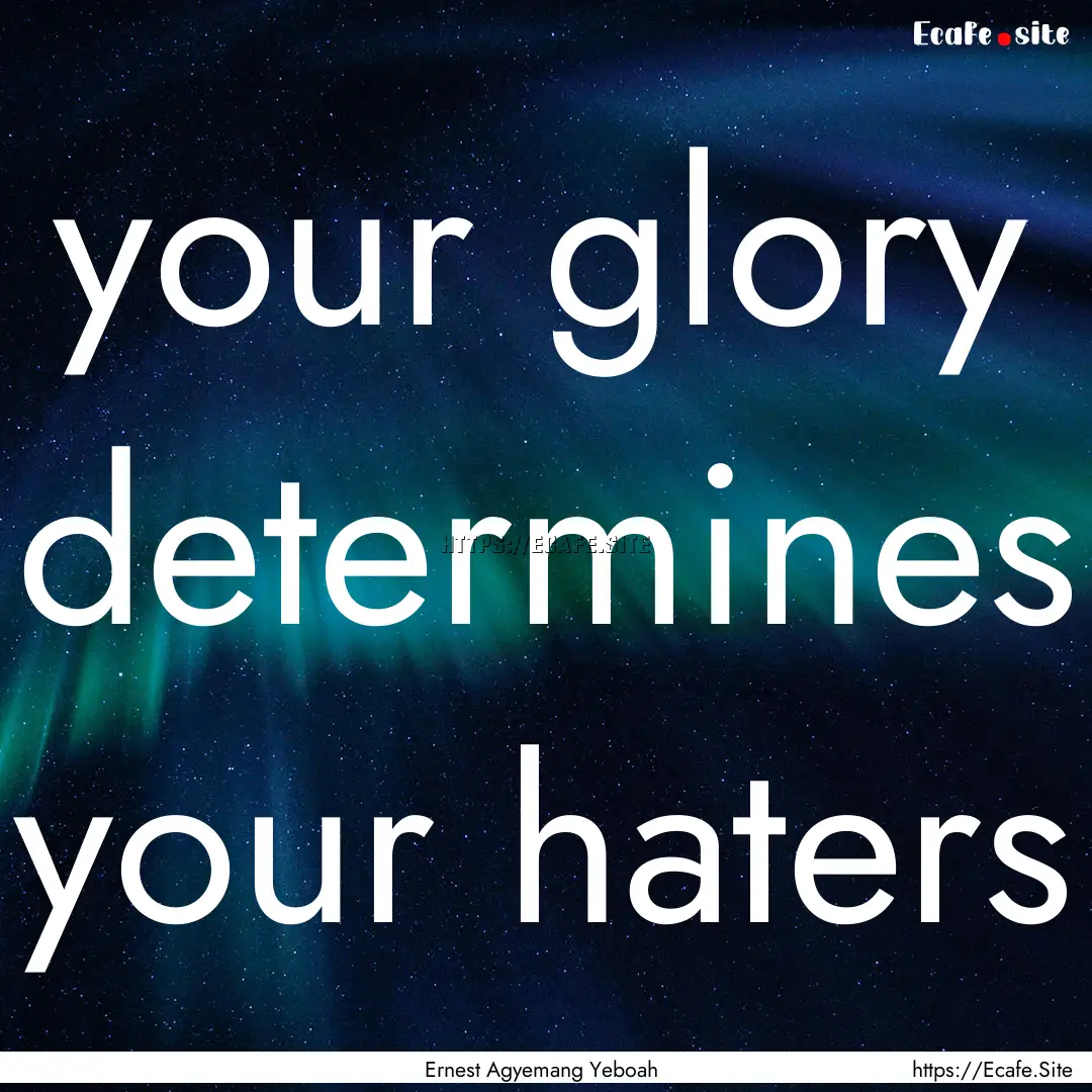 your glory determines your haters : Quote by Ernest Agyemang Yeboah