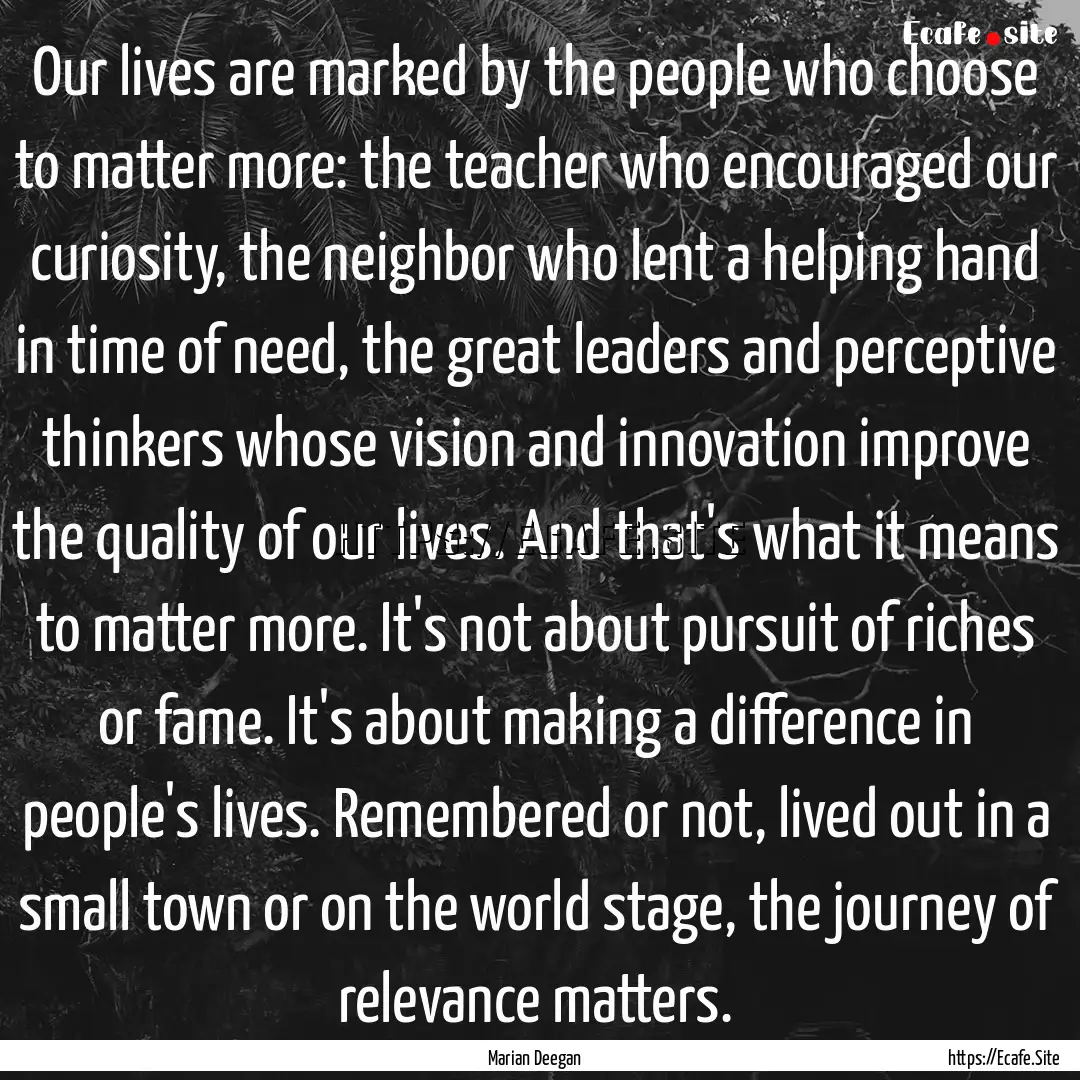 Our lives are marked by the people who choose.... : Quote by Marian Deegan