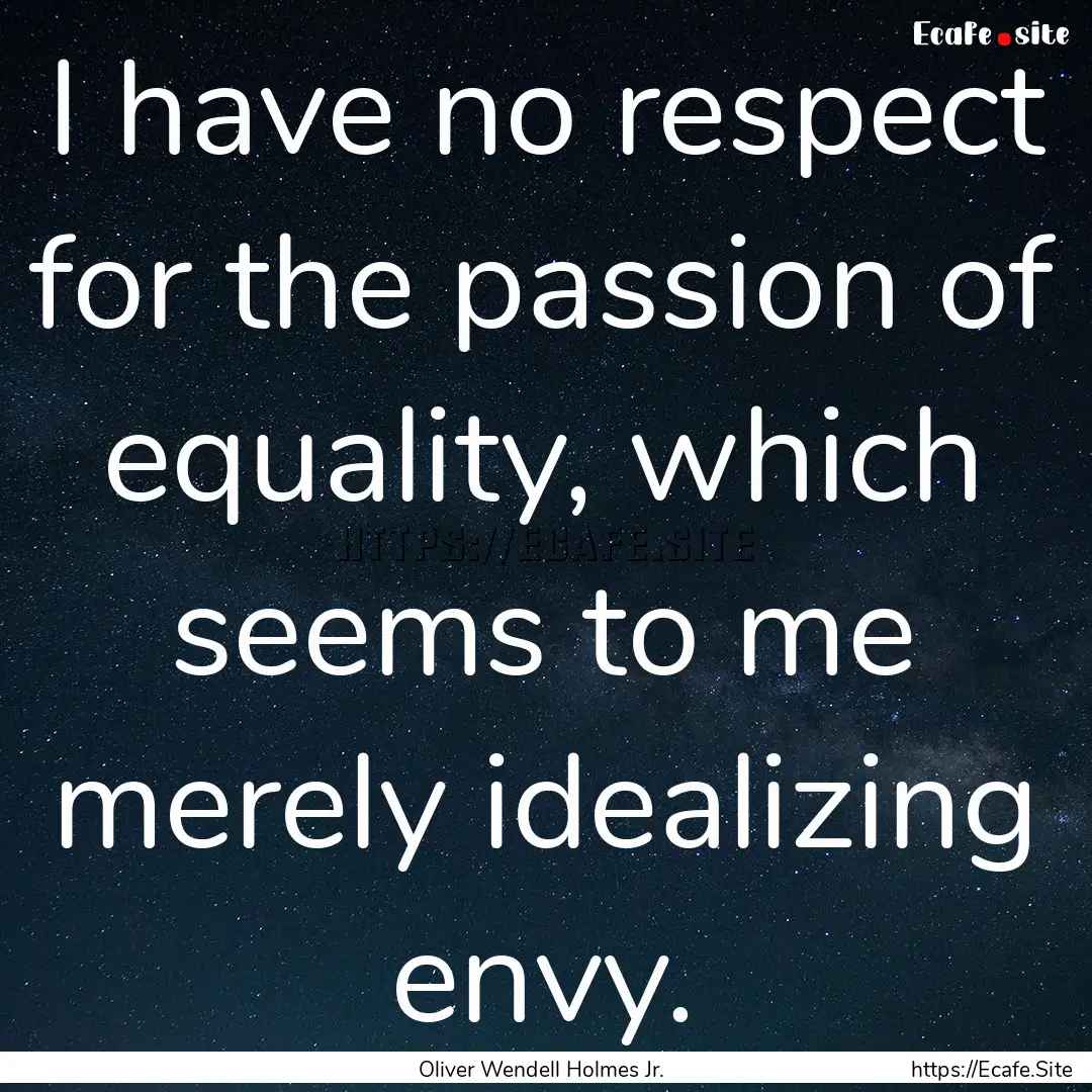 I have no respect for the passion of equality,.... : Quote by Oliver Wendell Holmes Jr.