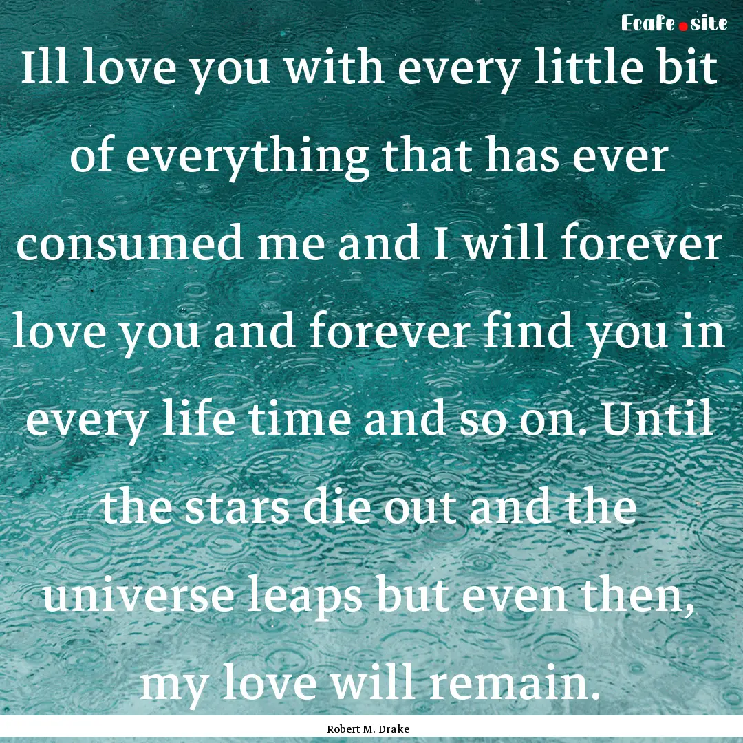 Ill love you with every little bit of everything.... : Quote by Robert M. Drake