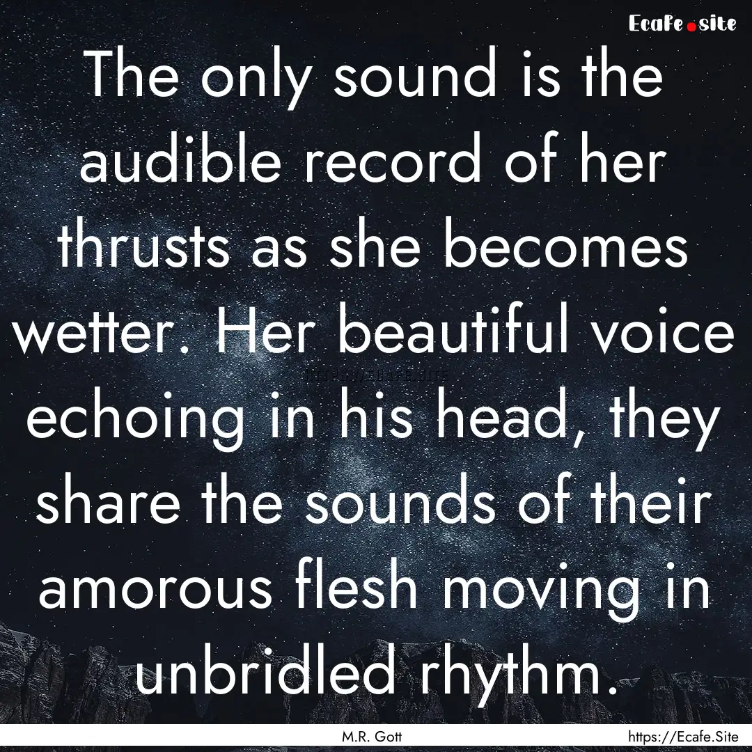 The only sound is the audible record of her.... : Quote by M.R. Gott