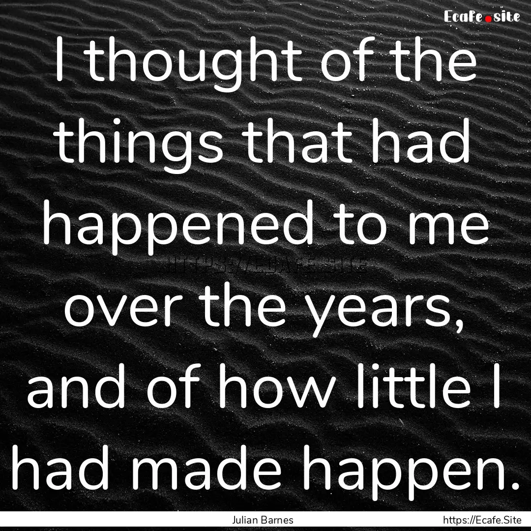 I thought of the things that had happened.... : Quote by Julian Barnes