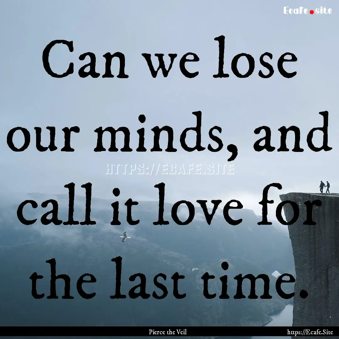 Can we lose our minds, and call it love for.... : Quote by Pierce the Veil