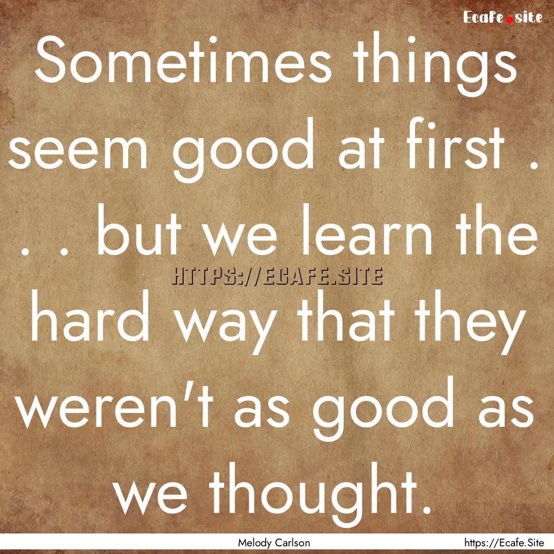 Sometimes things seem good at first . . ..... : Quote by Melody Carlson