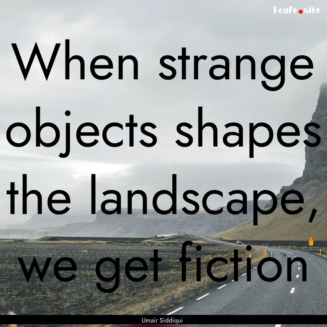 When strange objects shapes the landscape,.... : Quote by Umair Siddiqui