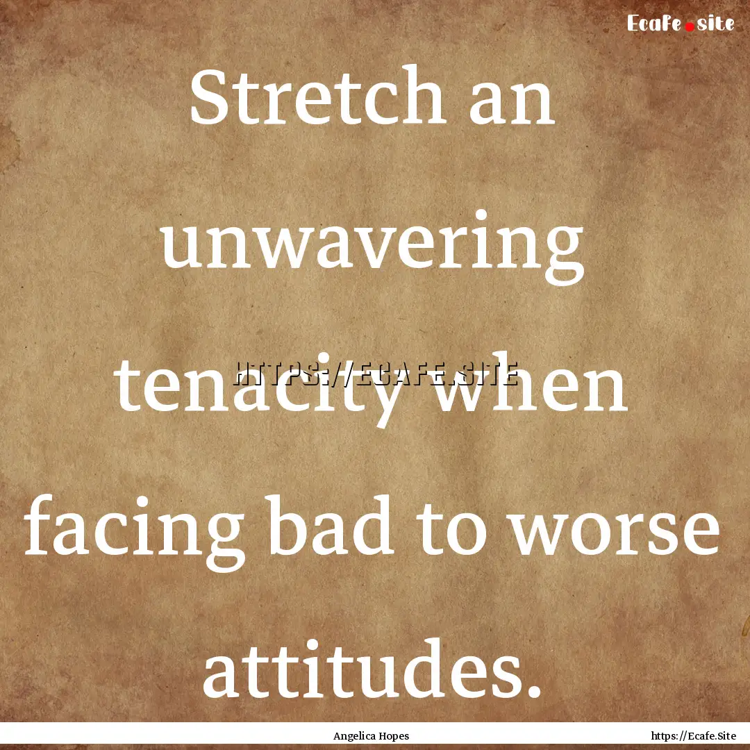 Stretch an unwavering tenacity when facing.... : Quote by Angelica Hopes