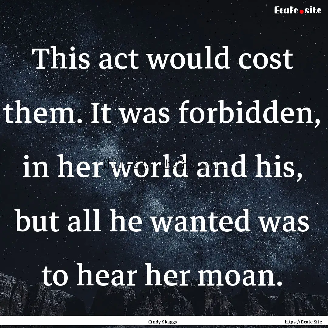 This act would cost them. It was forbidden,.... : Quote by Cindy Skaggs