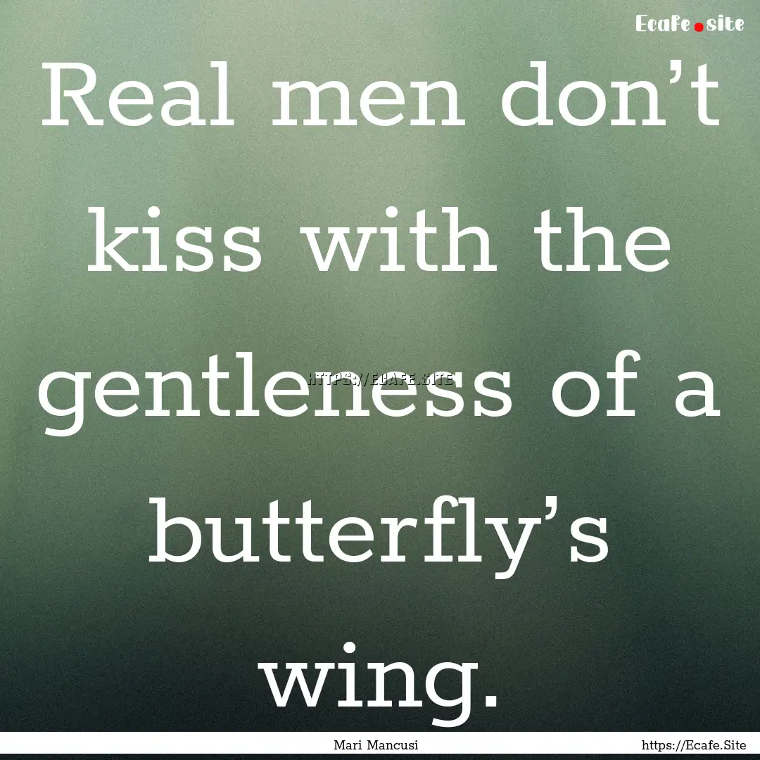 Real men don’t kiss with the gentleness.... : Quote by Mari Mancusi