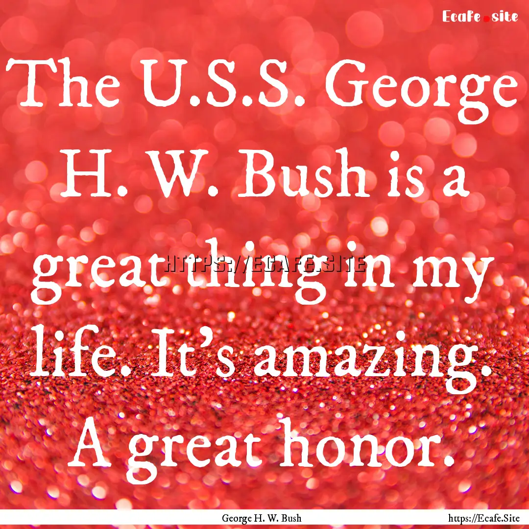 The U.S.S. George H. W. Bush is a great thing.... : Quote by George H. W. Bush