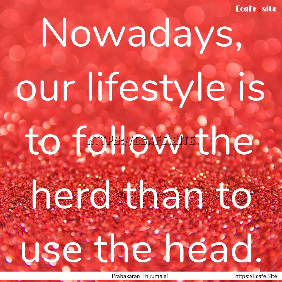 Nowadays, our lifestyle is to follow the.... : Quote by Prabakaran Thirumalai