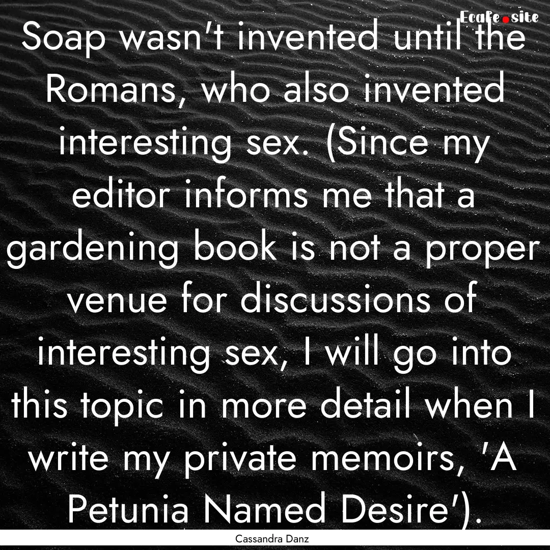 Soap wasn't invented until the Romans, who.... : Quote by Cassandra Danz