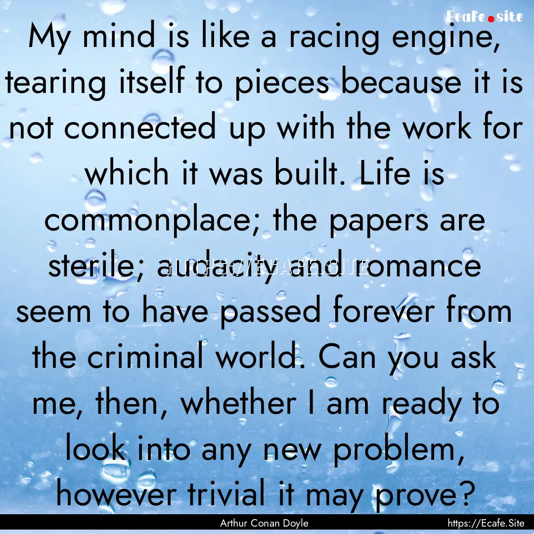 My mind is like a racing engine, tearing.... : Quote by Arthur Conan Doyle