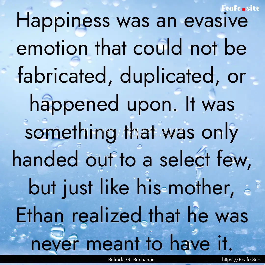 Happiness was an evasive emotion that could.... : Quote by Belinda G. Buchanan