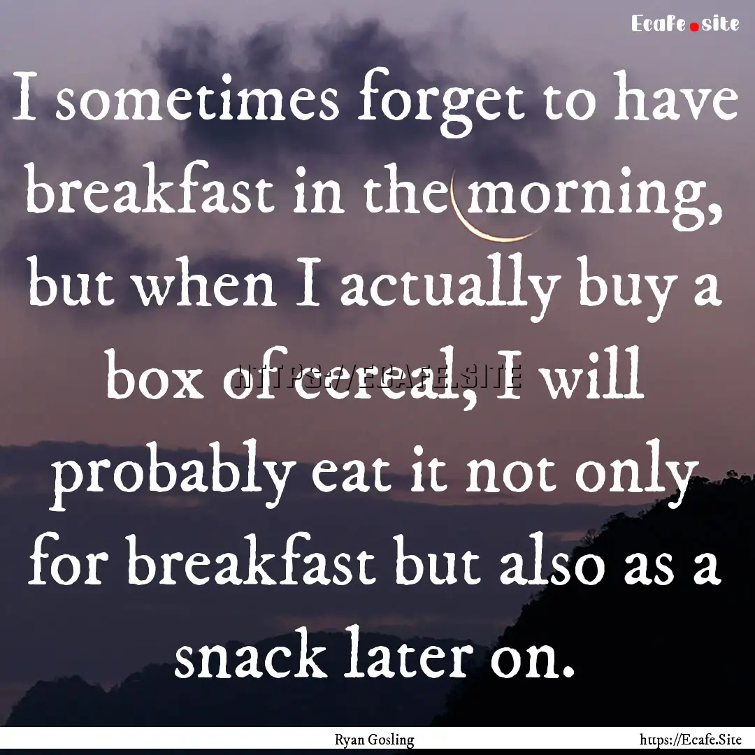 I sometimes forget to have breakfast in the.... : Quote by Ryan Gosling