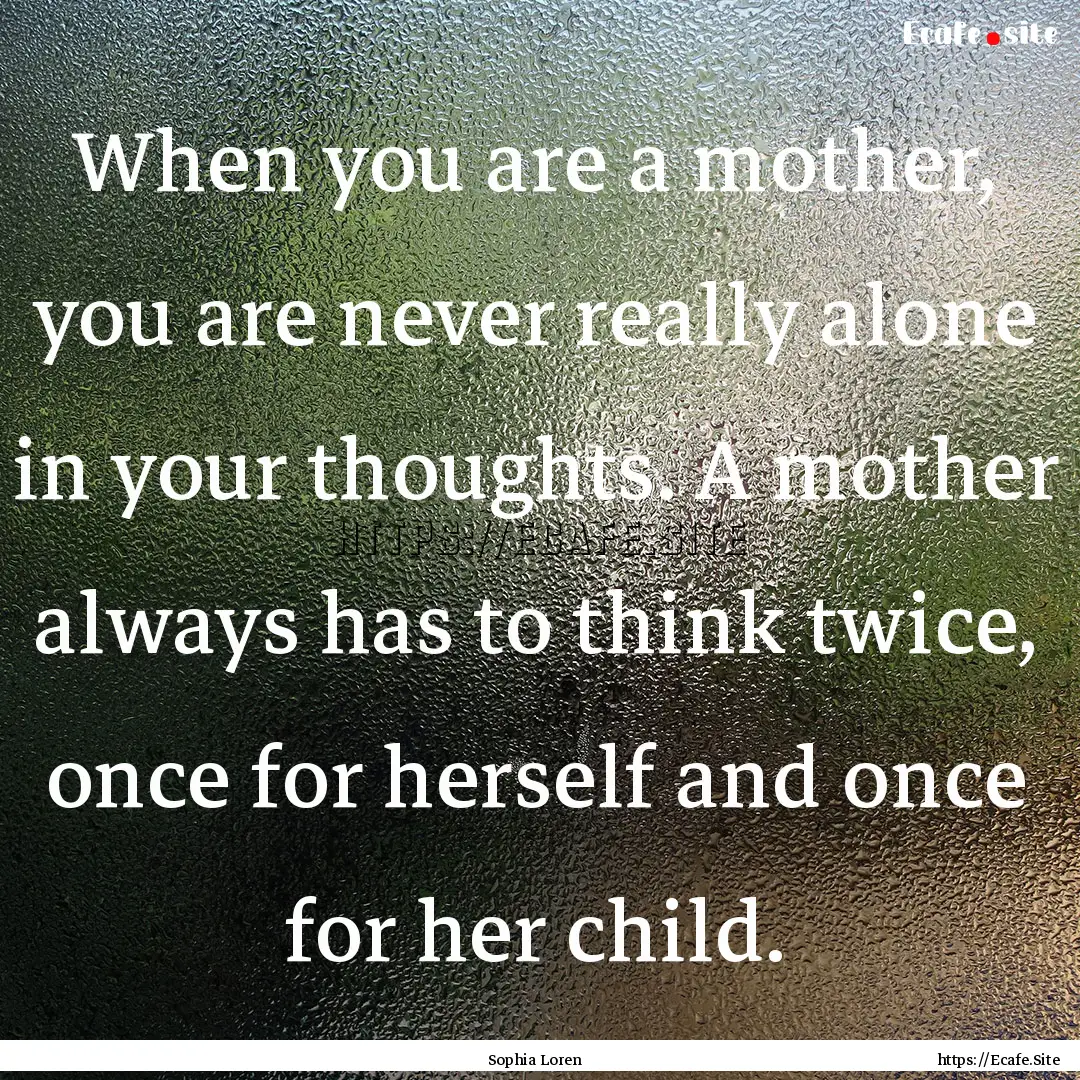 When you are a mother, you are never really.... : Quote by Sophia Loren