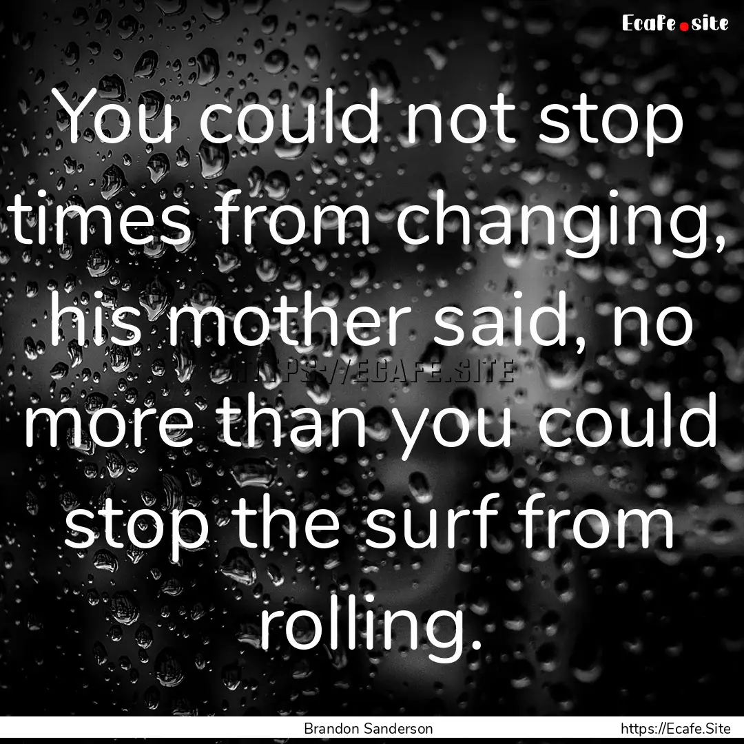 You could not stop times from changing, his.... : Quote by Brandon Sanderson