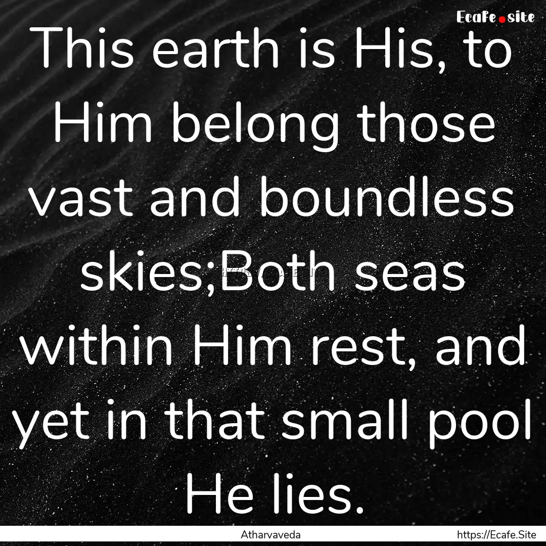 This earth is His, to Him belong those vast.... : Quote by Atharvaveda