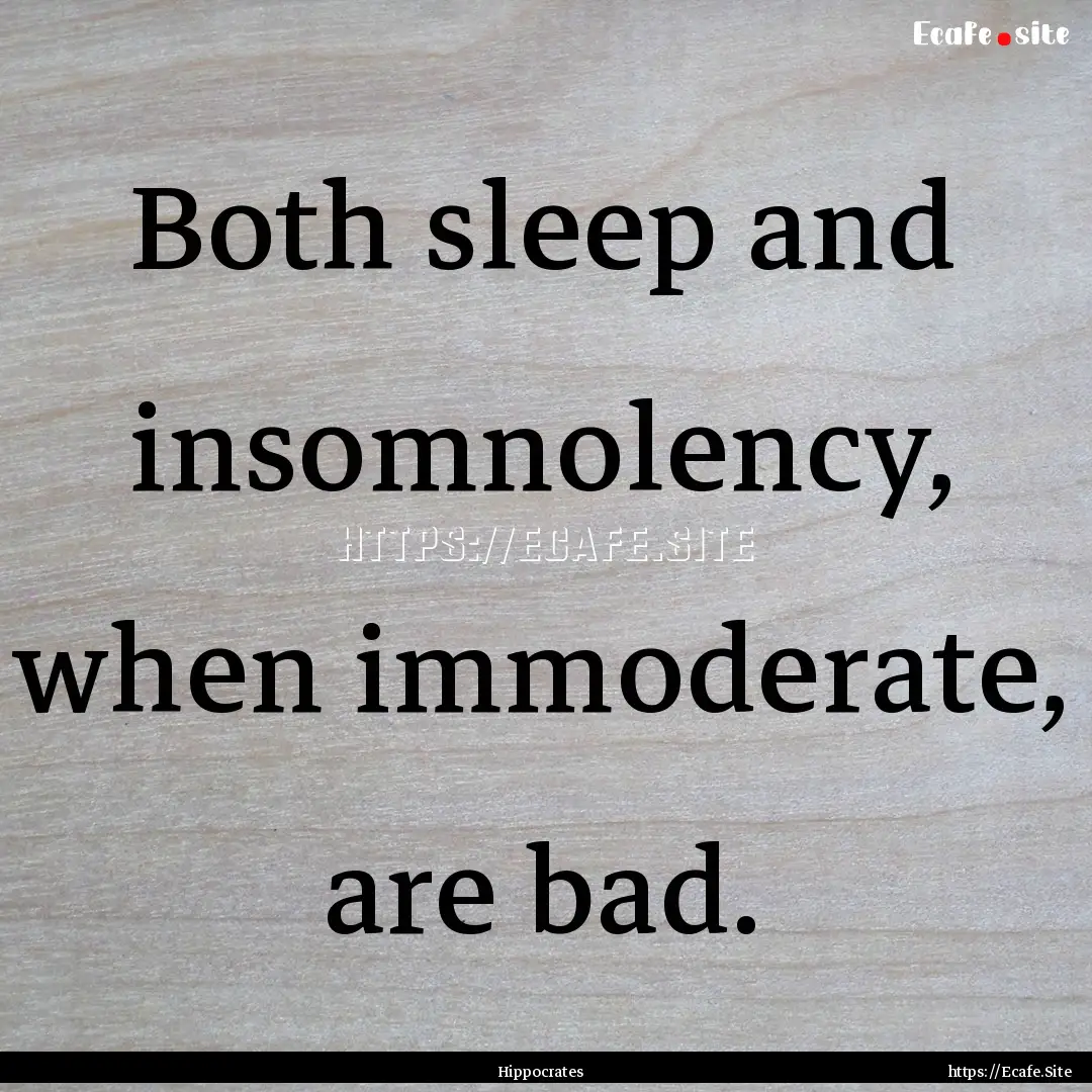 Both sleep and insomnolency, when immoderate,.... : Quote by Hippocrates