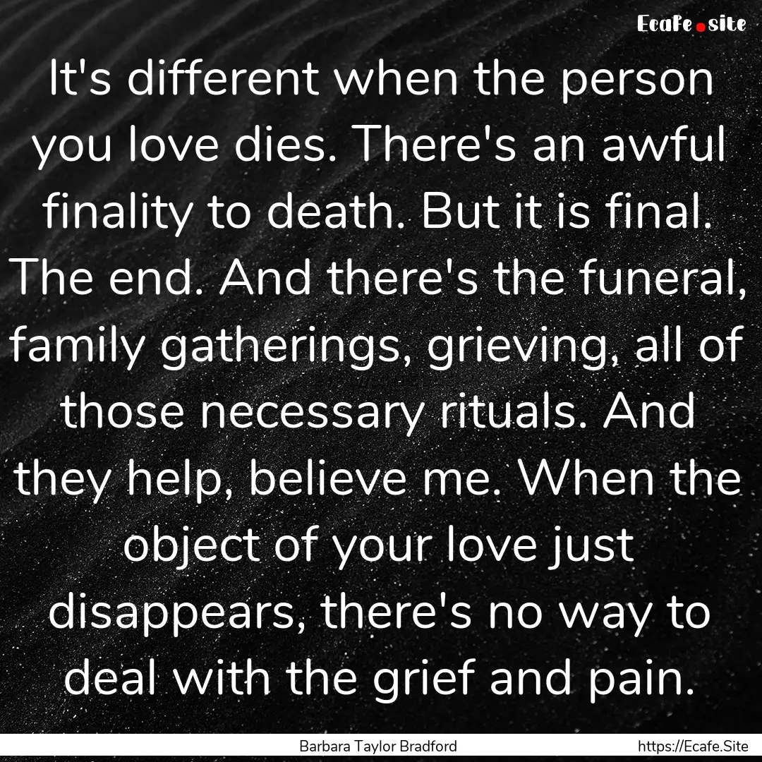 It's different when the person you love dies..... : Quote by Barbara Taylor Bradford