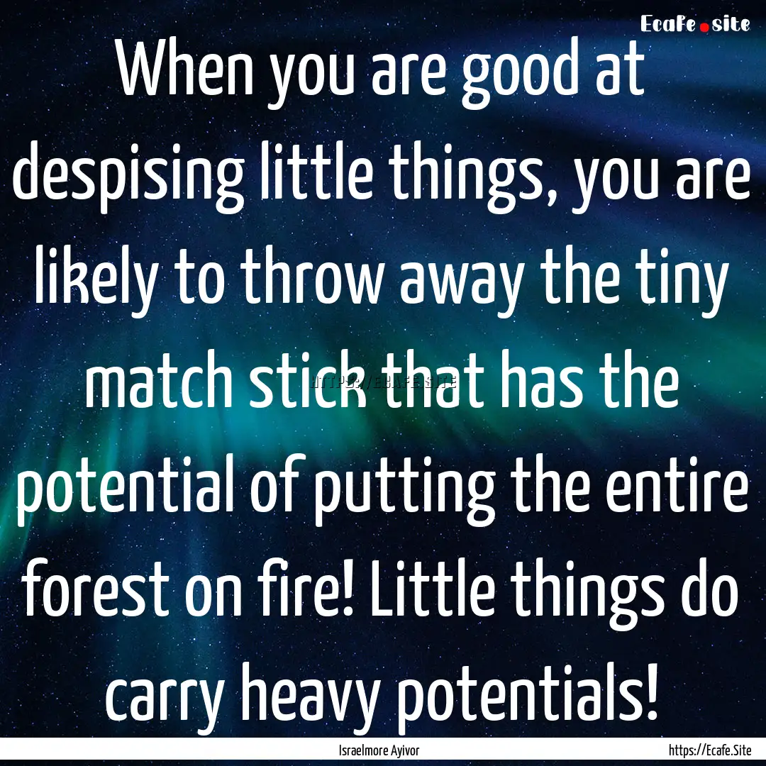 When you are good at despising little things,.... : Quote by Israelmore Ayivor