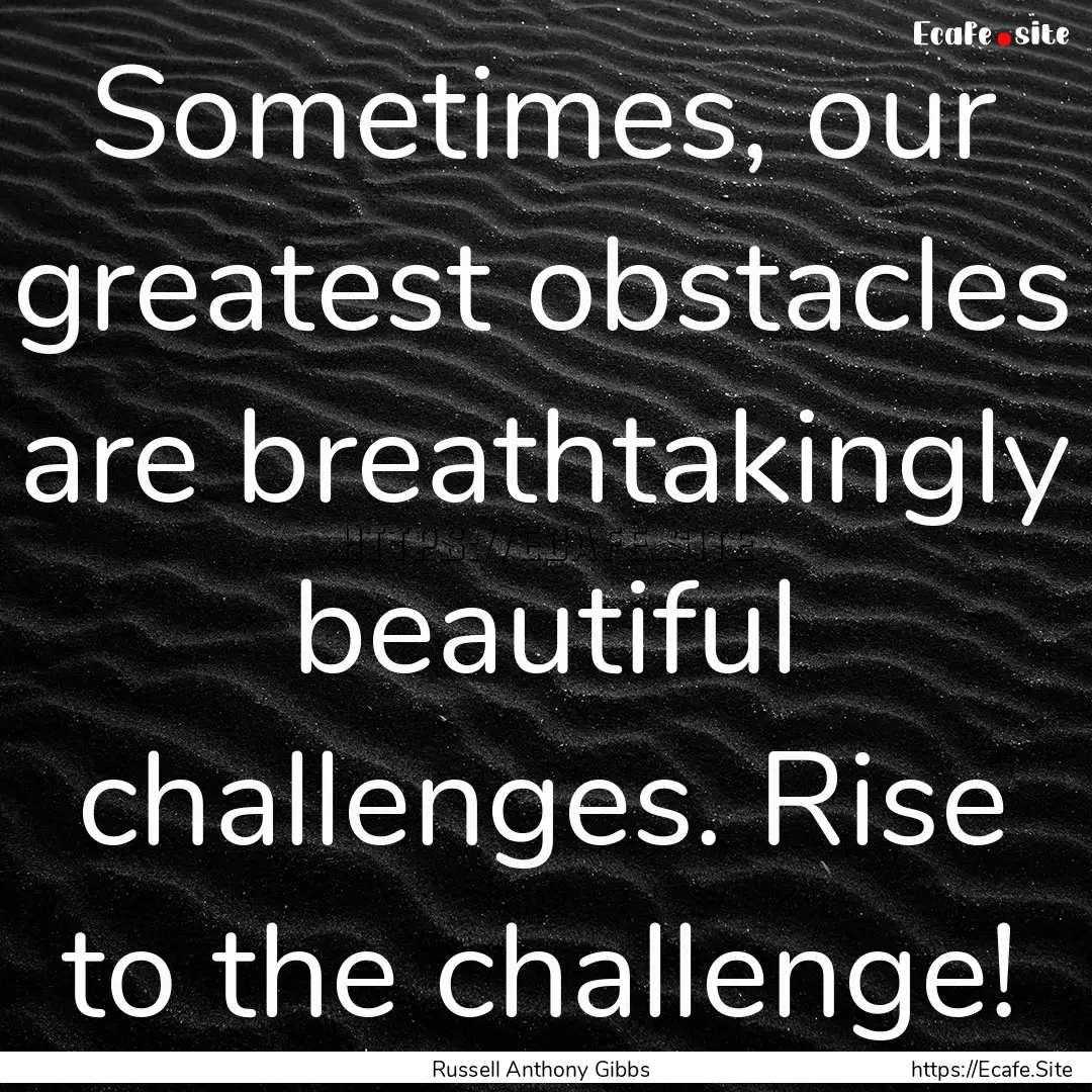 Sometimes, our greatest obstacles are breathtakingly.... : Quote by Russell Anthony Gibbs