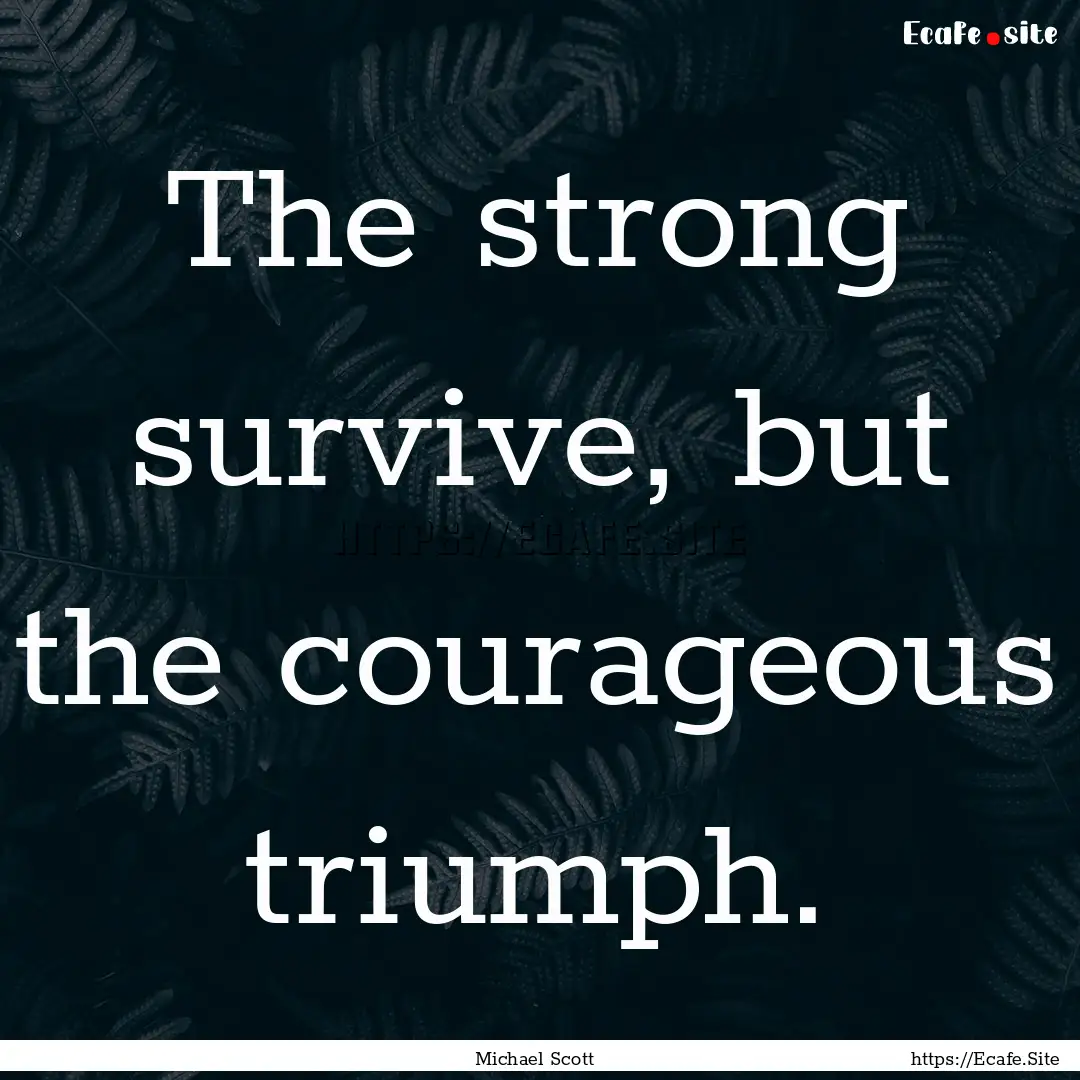 The strong survive, but the courageous triumph..... : Quote by Michael Scott