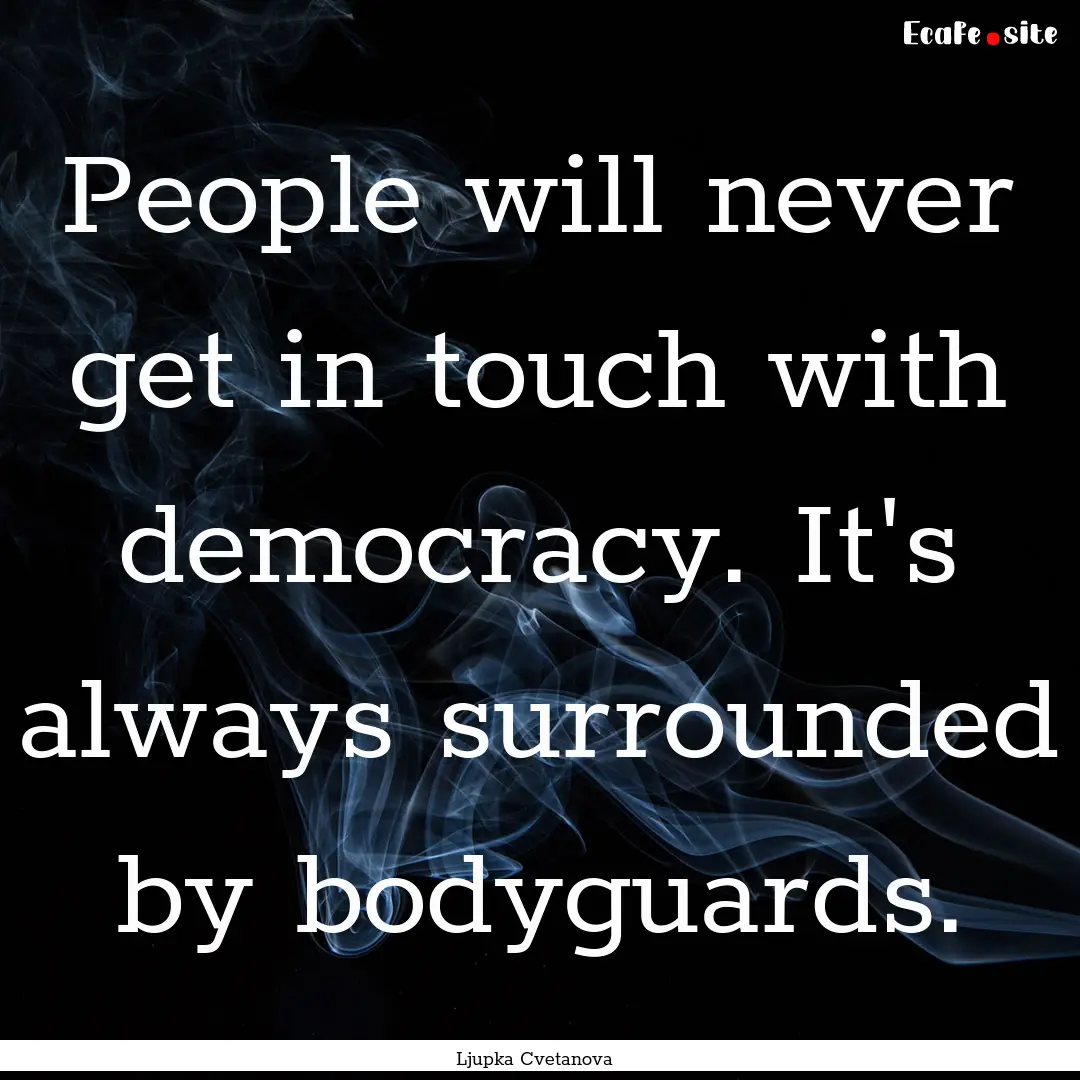 People will never get in touch with democracy..... : Quote by Ljupka Cvetanova