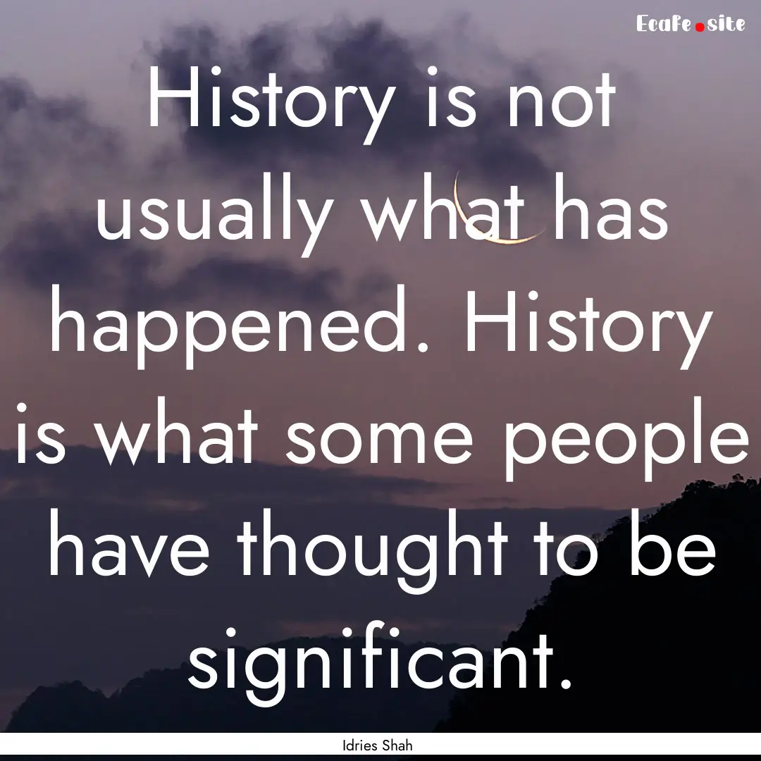 History is not usually what has happened..... : Quote by Idries Shah