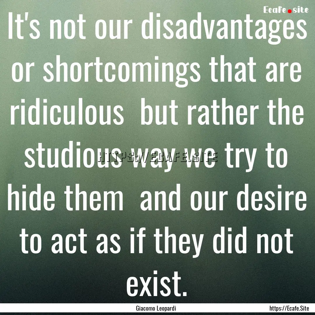 It's not our disadvantages or shortcomings.... : Quote by Giacomo Leopardi